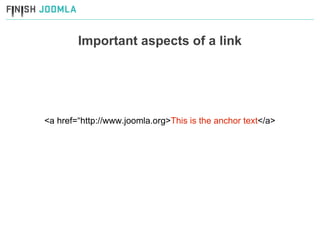 Important aspects of a link <a href=“http://www.joomla.org> This is the anchor text </a> 