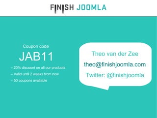 Coupon code  JAB11 –  20% discount on all our products –  Valid until 2 weeks from now –  50 coupons available Theo van der Zee [email_address] Twitter: @finishjoomla 