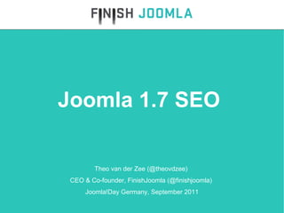 Theo van der Zee (@theovdzee)  CEO & Co-founder, FinishJoomla (@finishjoomla)  Joomla!Day Germany, September 2011 Joomla 1.7 SEO  