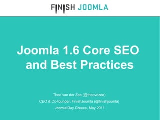 Theo van der Zee (@theovdzee)  CEO & Co-founder, FinishJoomla (@finishjoomla)  Joomla!Day Greece, May 2011 Joomla 1.6 Core SEO  and Best Practices 