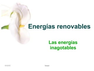 Energías renovables

                     Las energías
                     inagotables


13/12/!2        Ismael
 