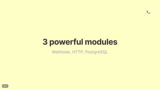 3powerfulmodules
Webhook, HTTP, PostgreSQL
 