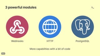 3powerfulmodules
Morecapabilitieswithabitofcode
Webhooks HTTP PostgreSQL