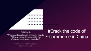#Crack the code of
E-commerce in China
Episode 4.
Why your brands and products need a
Chinese name to penetrate the
Chinese e-commerce market?
Hosted by Sandrine Zerbib & Bruno Grangier
23rd of September 2020
 