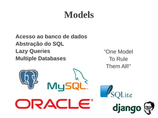 Models
Acesso ao banco de dados
Abstração do SQL
Lazy Queries
Multiple Databases
“One Model
To Rule
Them All!”
 