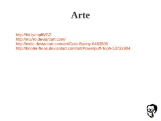 Arte
http://bit.ly/mplWG2
http://marr0.deviantart.com/
http://niele.deviantart.com/art/Cute-Bunny-6463806
http://booter-freak.deviantart.com/art/Powerpuff-Toph-53732904
 