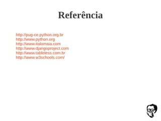 Referência
http://pug-ce.python.org.br
http://www.python.org
http://www.italomaia.com
http://www.djangoproject.com
http://www.tableless.com.br
http://www.w3schools.com/
 