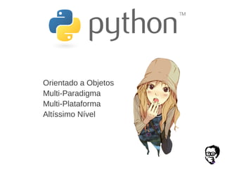 Orientado a Objetos
Multi-Paradigma
Multi-Plataforma
Altíssimo Nível
 