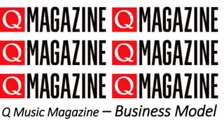 Q Music Magazine – Business Model 
 