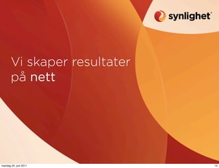 Vi skaper resultater
       på nett




mandag 20. juni 2011          15
 