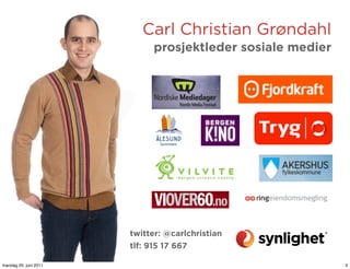 Carl Christian Grøndahl
                            prosjektleder sosiale medier




                       twitter: @carlchristian
                       tlf: 915 17 667

mandag 20. juni 2011                                       3
 