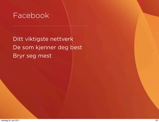 Facebook


            Ditt viktigste nettverk
            De som kjenner deg best
            Bryr seg mest




mandag 20. juni 2011                  64
 