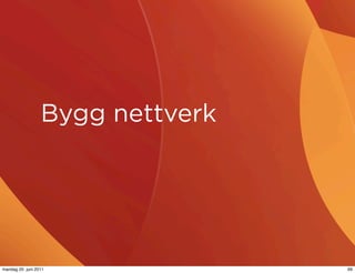 Bygg nettverk




mandag 20. juni 2011              69
 