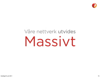 Våre nettverk utvides

                       Massivt

mandag 20. juni 2011                           72
 