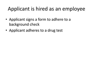 Applicant is hired as an employeeApplicant signs a form to adhere to a background checkApplicant adheres to a drug test