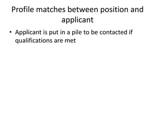Profile matches between position and applicantApplicant is put in a pile to be contacted if qualifications are met