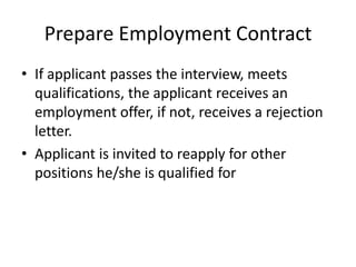 Prepare Employment ContractIf applicant passes the interview, meets qualifications, the applicant receives an employment offer, if not, receives a rejection letter.Applicant is invited to reapply for other positions he/she is qualified for
