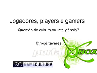 Jogadores, players e gamers Questão de cultura ou inteligência? @rogertavares 