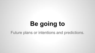 Be going to 
Future plans or intentions and predictions. 
 