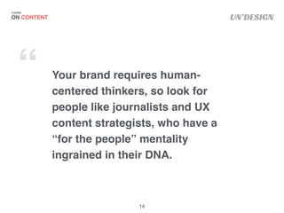 UN’DESIGN
Your brand requires human-
centered thinkers, so look for
people like journalists and UX
content strategists, wh...