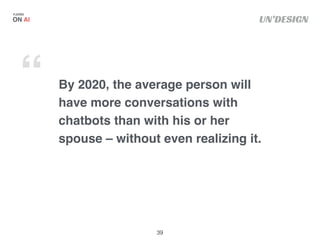UN’DESIGN
By 2020, the average person will
have more conversations with
chatbots than with his or her
spouse – without eve...