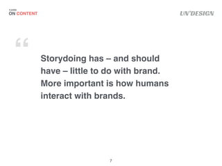 UN’DESIGN
Storydoing has – and should
have – little to do with brand.
More important is how humans
interact with brands.
O...