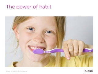Slide 41 © Fjord 2012 | Confidential
The power of habit
 