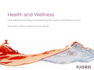 Slide 6 © Fjord 2012 | Confidential
Health and Wellness
How digital technology is transforming the Health and Wellness sector.
And how it affects digital service design.
 