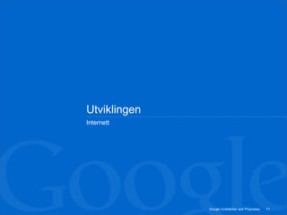 Utviklingen
Internett




              Google Confidential and Proprietary   11
 