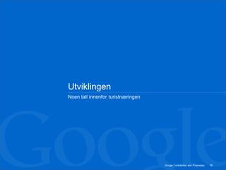 Utviklingen
Noen tall innenfor turistnæringen




                                    Google Confidential and Proprietary   16
 