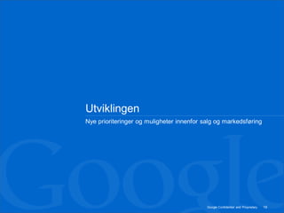 Utviklingen
Nye prioriteringer og muligheter innenfor salg og markedsføring




                                           Google Confidential and Proprietary   19
 
