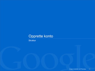 Opprette konto
Struktur




                 Google Confidential and Proprietary   56
 