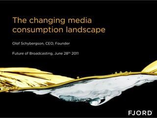 The changing media
consumption landscape
Olof Schybergson, CEO, Founder

Future of Broadcasting, June 28th 2011
 