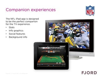 Companion experiences

The NFL iPad app is designed
to be the perfect companion
for the TV experience.
•  Stats
•  Info gr...