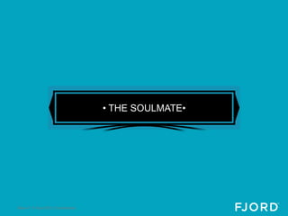• THE SOULMATE•




Slide 47 © Fjord 2012 | Confidential
 