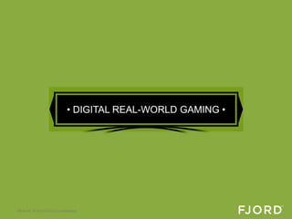 • DIGITAL REAL-WORLD GAMING •




Slide 54 © Fjord 2012 | Confidential
 