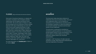 Design and Innovation
from Accenture Interactive
DESIGN FROM WITHIN
© 201748
Fjord, part of Accenture Interactive, is a design and
innovation consultancy that reimagines people’s
relationships with the digital and physical world
around them. We use the power of design to create
services people love. By combining a human-centred
approach with robust methodology, we work with
some of the world’s leading businesses to make
complex systems simple and elegant. Founded in
2001, Fjord has a diverse team of 900+ design and
innovation experts in 25 studios, including Atlanta,
Austin, Berlin, Chicago, Copenhagen, Dubai, Dublin,
Helsinki, Hong Kong, Istanbul, London, Los Angeles,
Madrid, Melbourne, Milan, New York, Paris, San
Francisco, São Paulo, Seattle, Stockholm, Sydney,
Toronto, Washington, D.C., and Zurich.
For more information visit fjordnet.com or follow us
on Twitter @fjord
This document makes descriptive reference to
trademarks that may be owned by others. The use of
such trademarks herein is not an assertion of
ownership of such trademarks by Accenture and is
not intended to represent or imply the existence of
an association between Accenture and the lawful
owners of such trademarks. 
This document is produced by consultants at
Accenture as general guidance. It is not intended to
provide specific advice on your circumstances. If you
require advice or further details on any matters
referred to, please contact your Accenture
representative.
Copyright © 2017 Accenture. All rights reserved.
Accenture, its logo, High Performance Delivered and
Fjord are trademarks of Accenture. 
 