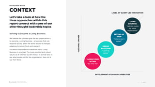 Design and Innovation
from Accenture Interactive
CONTEXT
DESIGN FROM WITHIN
Let’s take a look at how the
three approaches within this
report connect with some of our
other thought leadership topics
CULTURALCHANGE
DEVELOPMENT OF DESIGN CAPABILITIES
LEVEL OF CLIENT-LED INNOVATION
TAKING FJORD
WITHIN
“Do it for me”
DESIGN
BOOTCAMP
“Learn by
doing”
SETTING UP
SHOP
“Help me do it
myself”
LIVING
BUSINESS
“Help me rewire
my entire
organization”
Striving to become a Living Business
We believe the ultimate goal for any organization is
to become a Living Business – a business that can
respond quickly when the world around it changes,
adapting to remain fresh and relevant.
It’s almost impossible to transform into a Living
Business in one leap. The more practical and robust
way to do it is to test out the theory in a small area to
see what works well for the organization, then roll it
out from there.
© 20178
 