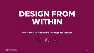 Design and Innovation
from Accenture Interactive © 2017
DESIGN FROM
WITHIN
How to build internal teams to design and innovate
 