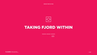 TAKING FJORD WITHIN
Design and Innovation
from Accenture Interactive
DESIGN FROM WITHIN
03
© 2017
 