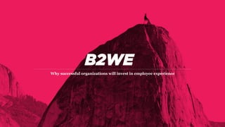B2WE
Why successful organizations will invest in employee experience
 