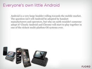 Android is a very large boulder rolling towards the mobile market. The question isn't will Android be adopted by handset m...