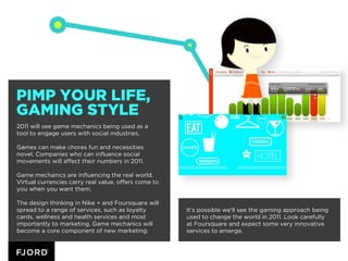PIMP YOUR LIFE,
GAMING STYLE
2011 will see game mechanics being used as a
tool to engage users with social industries.

Ga...