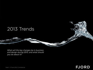 Thank you.
  2013 Trends



  What will the key changes be in business
  and design during 2013, and what should
  you do about it?




Slide 1 © Fjord 2012 | Confidential
 