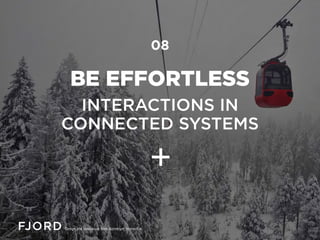 BE EFFORTLESS
INTERACTIONS IN
CONNECTED SYSTEMS
08
 