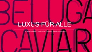 Wie Technologie exklusive Services zum Mainstream macht.
LUXUS FÜR ALLE
 