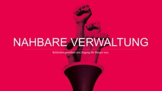NAHBARE VERWALTUNG
Behörden gestalten den Zugang für Bürger neu.
 