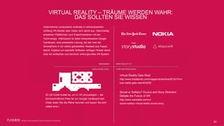 VIRTUAL REALITY – TRÄUME WERDEN WAHR:  
DAS SOLLTEN SIE WISSEN
Virtual Reality Gets Real
http://www.theatlantic.com/magazine/archive/
2015/10/virtual-reality-gets-real/403225/
Social or Solitary? Oculus and Sony Directors
Debate the Future of VR
http://www.wareable.com/vr/ 
social-solitary-virtual-reality-oculus-sony
Unternehmen produzieren erstmals in nennenswertem
Umfang VR-Geräte oder rüsten sich damit aus.
Gleichzeitig entstehen Plattformen zum Experimentieren
mit der Technologie. Interessant ist dabei beispielsweise
Google Cardboard, eine preiswerte Lösung, bei der man
ein Smartphone in ein selbst gebasteltes Headset aus
Pappe steckt. Ergänzt um spezielle Software verfügen
Nutzer damit über ein einfaches und dennoch
wirkungsvolles VR-System
20 US-Dollar kostet es, um in VR einzusteigen – der
durchschnittliche Preis für ein Google Cardboard-
Set. (Oder laden Sie die Pläne herunter und bauen
Sie sich selbst eins.)
54
 