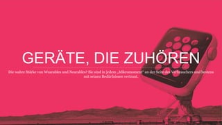 GERÄTE, DIE ZUHÖREN
Die wahre Stärke von Wearables und Nearables? Sie sind in jedem „Mikromoment“ an der Seite des Verbrauchers  
und bestens mit seinen Bedürfnissen vertraut.
 