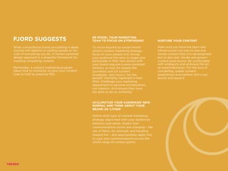 FJORD SUGGESTS
When conventional brand storytelling is dead,
success will depend on putting people at the
core of everything you do. A human-centered
design approach is a powerful framework for
creating compelling content.
Remember, a content marketing program
takes time to monetize, so give your content
time to fulfil its potential ROI.
RE MODEL YOUR MARKETING
TEAM TO FOCUS ON STORYDOING
To move beyond an insular brand-
centric content marketing strategy,
focus on your people first. Giving
your audience the reins to shape and
participate in their own stories with
your brand requires human-centered
thinkers, so look for people like
journalists and UX content
strategists, who have a “for the
people” mentality ingrained in their
DNA. Challenge your marketing
department to become orchestrators,
not creators. And ensure they have
the skills to do so, brilliantly.
NURTURE YOUR CONTENT
Make sure you have the team and
infrastructure not only to test and
iterate content that is in development
but to also test, iterate and govern
content post-launch. Be comfortable
with ambiguity and embrace the art
of experimentation. For the love of
compelling, usable content
experiences everywhere: Don’t just
launch and leave it.
ACCLIMATIZE YOUR AUDIENCES’ NEW
NORMAL AND THINK ABOUT YOUR
BRAND AS ‘LIVING’
Define what type of content marketing
strategy aligns best with your audiences’
behavior and needs. Assess how
communications norms are changing – the
use of filters, for example, and trending
toward live – and appropriately apply this
to your own communications across the
whole range of contact points.
 